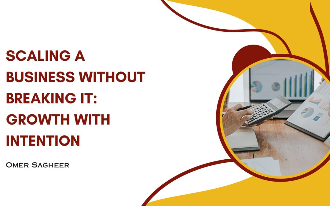 Scaling a Business Without Breaking It: Growth with Intention